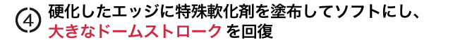 硬化したエッジに特殊軟化剤を塗布してソフトにし、
大きなドームストロークを回復